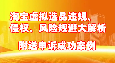 淘宝虚拟选品违规、侵权、风险规避大解析，附送申诉成功案例！