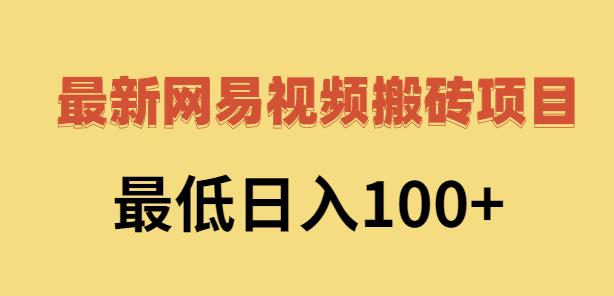 2022网易视频搬砖赚钱，日收益120（视频教程 文档）