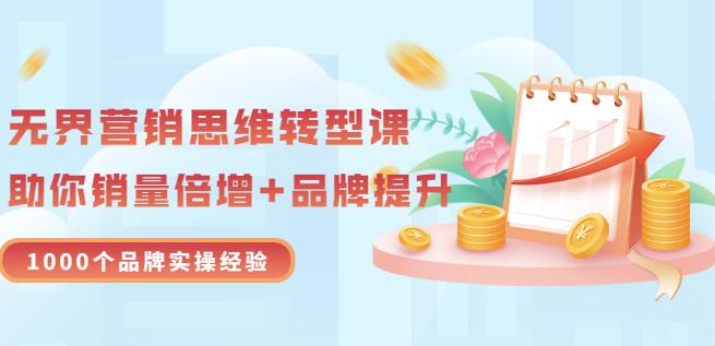 无界营销思维转型课：1000个品牌实操经验，助你销量倍增（20节视频）