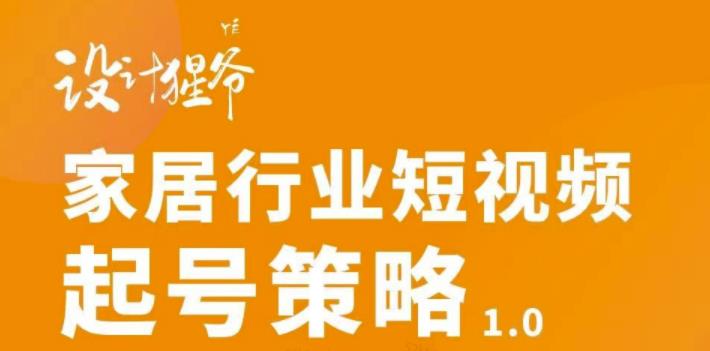 家居行业短视频起号策略，家居行业非主流短视频策略课价值4980元