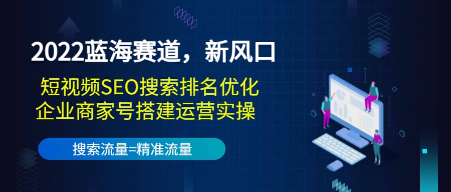 2022蓝海赛道，新风口：短视频SEO搜索排名优化 企业商家号搭建运营实操