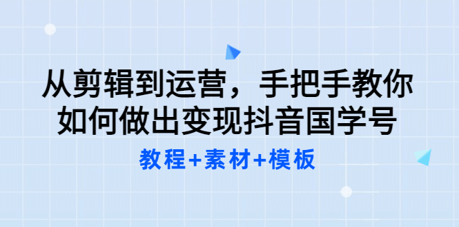 从剪辑到运营，手把手教你如何做出变现抖音国学号（教程 素材 模板