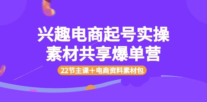 兴趣电商起号实操素材共享爆单营（22节主课＋电商资料素材包）插图