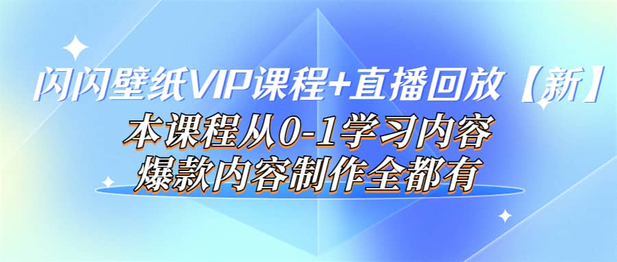 闪闪壁纸VIP课程 直播回放【新】本课程从0-1学习内容，爆款内容制作全都有