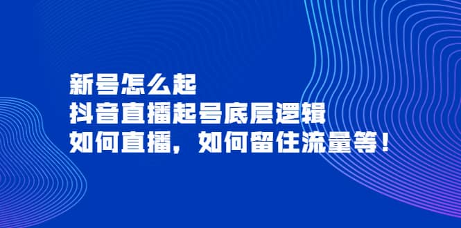 新号怎么起，抖音直播起号底层逻辑，如何直播，如何留住流量等