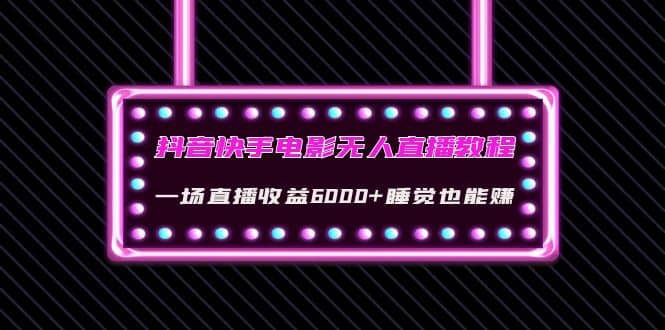 抖音快手电影无人直播教程：一场直播收益6000 睡觉也能赚(教程 软件 素材)