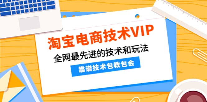 淘宝电商技术VIP，全网最先进的技术和玩法，靠谱技术包教包会（更新115）插图