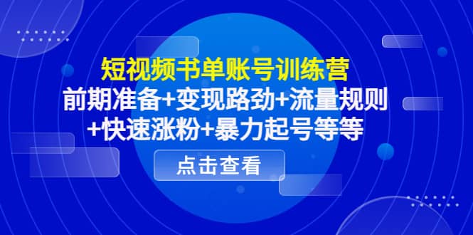 短视频书单账号训练营，前期准备 变现路劲 流量规则 快速涨粉 暴力起号等等