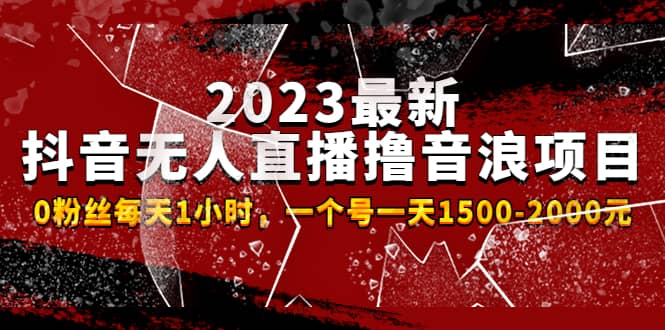 2023最新抖音无人直播撸音浪项目，0粉丝每天1小时，一个号一天1500-2000元