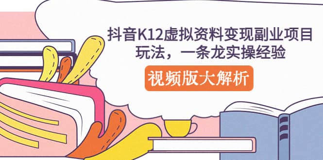 抖音K12虚拟资料变现副业项目玩法，一条龙实操经验，视频版大解析插图