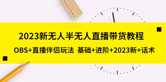 2023新无人半无人直播带货教程，OBS 直播伴侣玩法 基础 进阶 2023新 话术