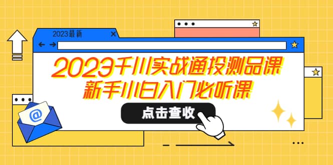 2023千川实战通投测品课，新手小白入门必听课