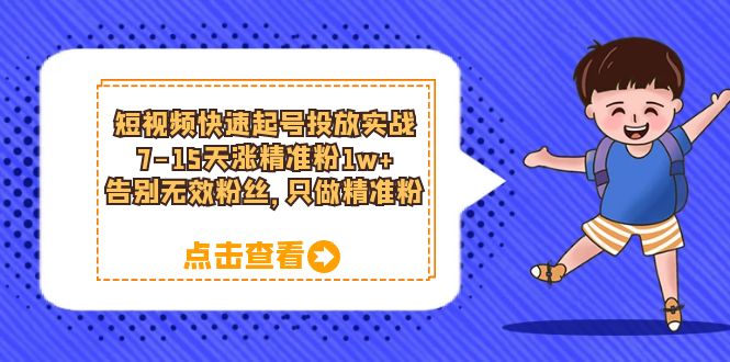 短视频快速起号·投放实战：7-15天涨精准粉1w ，告别无效粉丝，只做精准粉