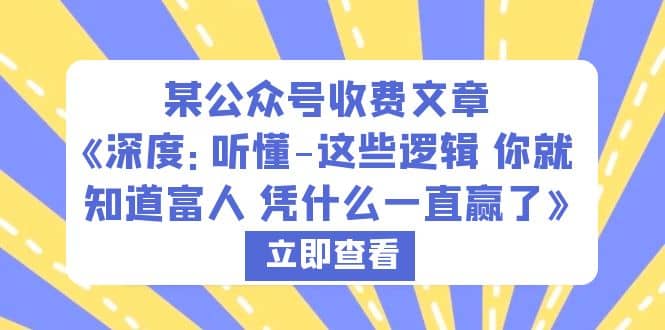 某公众号收费文章《深度：听懂-这些逻辑 你就知道富人 凭什么一直赢了》