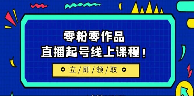 2023/7月最新线上课：更新两节，零粉零作品，直播起号线上课程