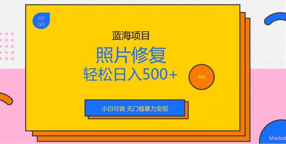 蓝海项目照片修复，轻松日入500 ，小白可做无门槛暴力变现【揭秘】