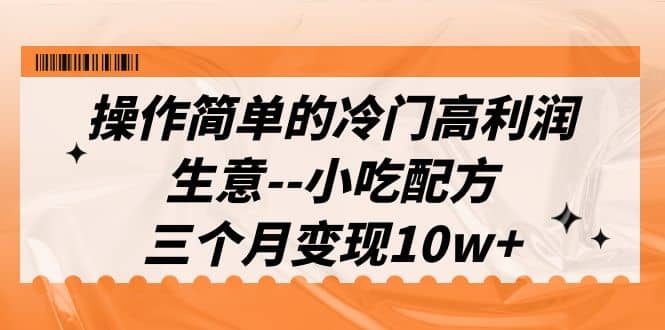 操作简单的冷门高利润生意–小吃配方，三个月变现10w （教程 配方资料）