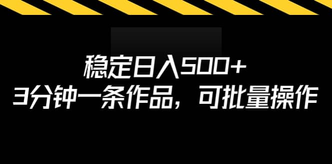 稳定日入500 ，3分钟一条作品，可批量操作