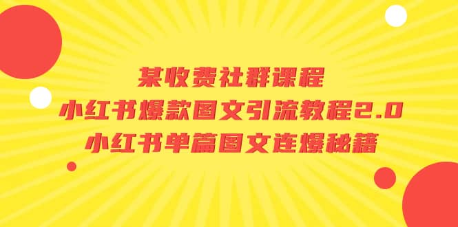 某收费社群课程：小红书爆款图文引流教程2.0 小红书单篇图文连爆秘籍