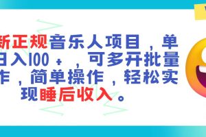 最新正规音乐人项目，单号日入100＋，可多开批量操作，轻松实现睡后收入