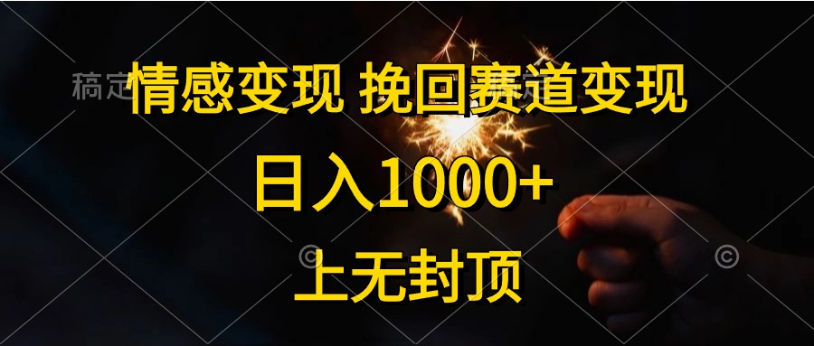 日入1000+，上无封顶，情感变现，挽回赛道变现