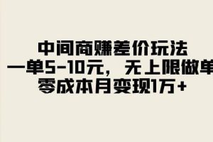 中间商赚差价玩法，一单5-10元，无上限做单，零成本月变现1万+