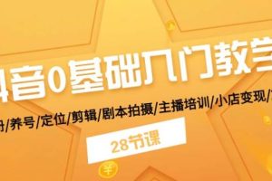 抖音0基础入门教学 注册/养号/定位/剪辑/剧本拍摄/主播培训/小店变现/28节