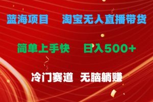 蓝海项目  淘宝无人直播冷门赛道  日赚500+无脑躺赚  小白有手就行