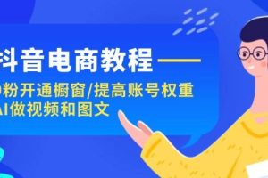 抖音电商教程：0粉开通橱窗/提高账号权重/AI做视频和图文