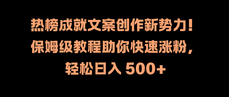 热榜成就文案创作新势力！保姆级教程助你快速涨粉，轻松日入 500+