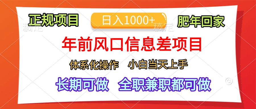 年前风口信息差项目，日入1000+，体系化操作，小白当天上手，肥年回家