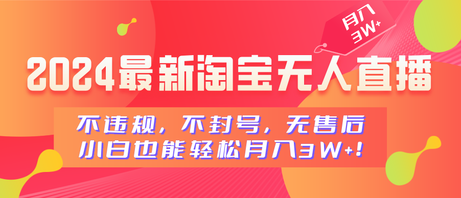 2024最新淘宝无人直播，不违规，不封号，无售后，小白也能轻松月入3W+