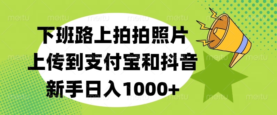 下班路上拍拍照片，上传到支付宝和抖音，新手日入1000+