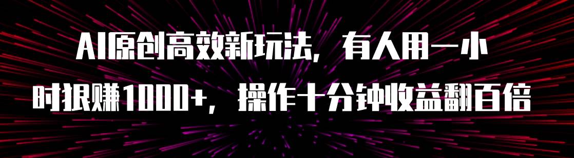 AI原创高效新玩法，有人用一小时狠赚1000 操作十分钟收益翻百倍（附软件）