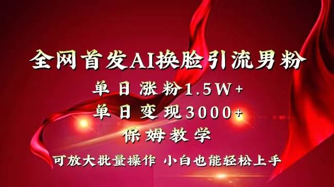 全网独创首发AI换脸引流男粉单日涨粉1.5W 变现3000 小白也能上手快速拿结果