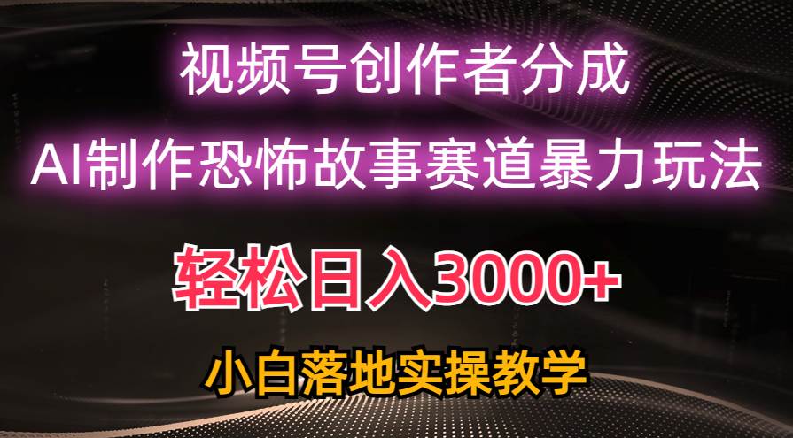 日入3000+，视频号AI恐怖故事赛道暴力玩法，轻松过原创，小白也能轻松上手